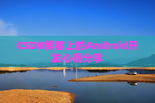 CSDN博客上的Android开发心得分享